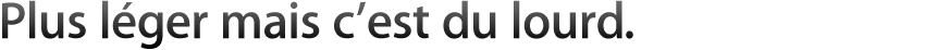 Plus léger mais c'est du lourd.